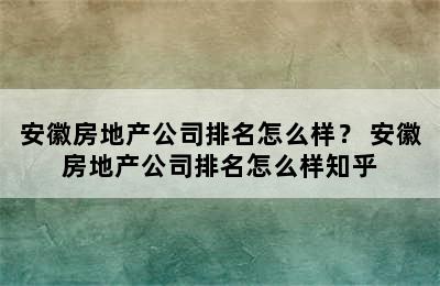 安徽房地产公司排名怎么样？ 安徽房地产公司排名怎么样知乎